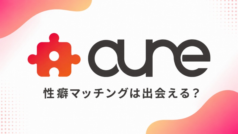 性癖マッチングサービス「aune(アウネ)」は本当に出会える?セフレ系かそれとも..評判調査